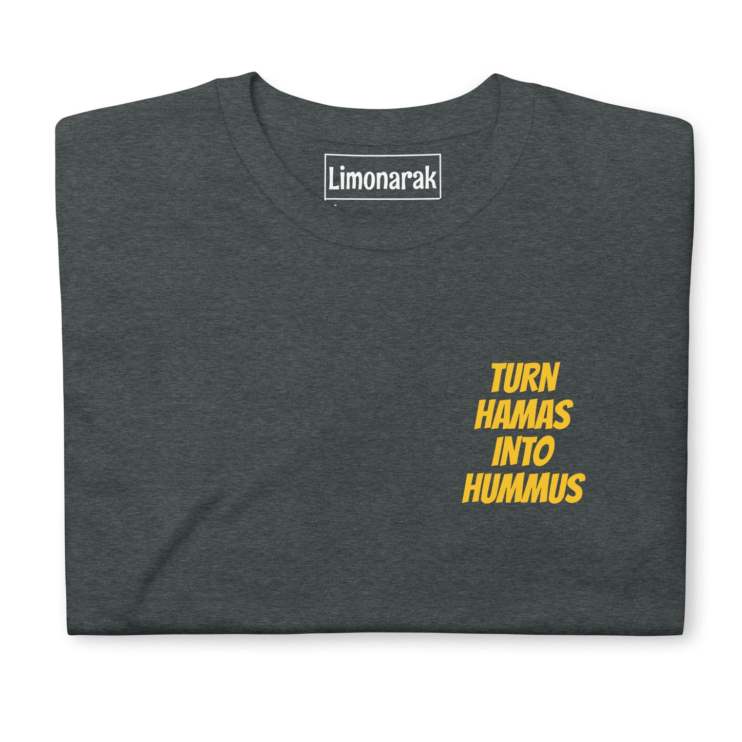 Dark Gray Turn Hamas Into Hummus T-Shirt - We love hummus! We hate Hamas! Make a statement in this sarcastic anti-Hamas t-shirt. It's soft, comfortable and expertly printed, just for you. Looking for something personalized? Shoot us a message!
