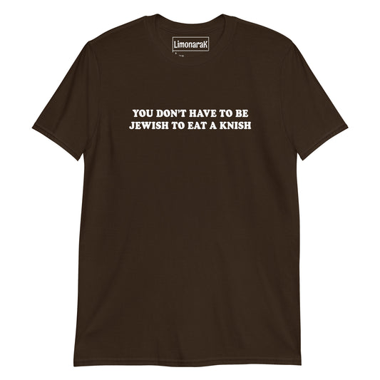 Brown You Don’t Have To Be Jewish To Eat A Knish T-Shirt