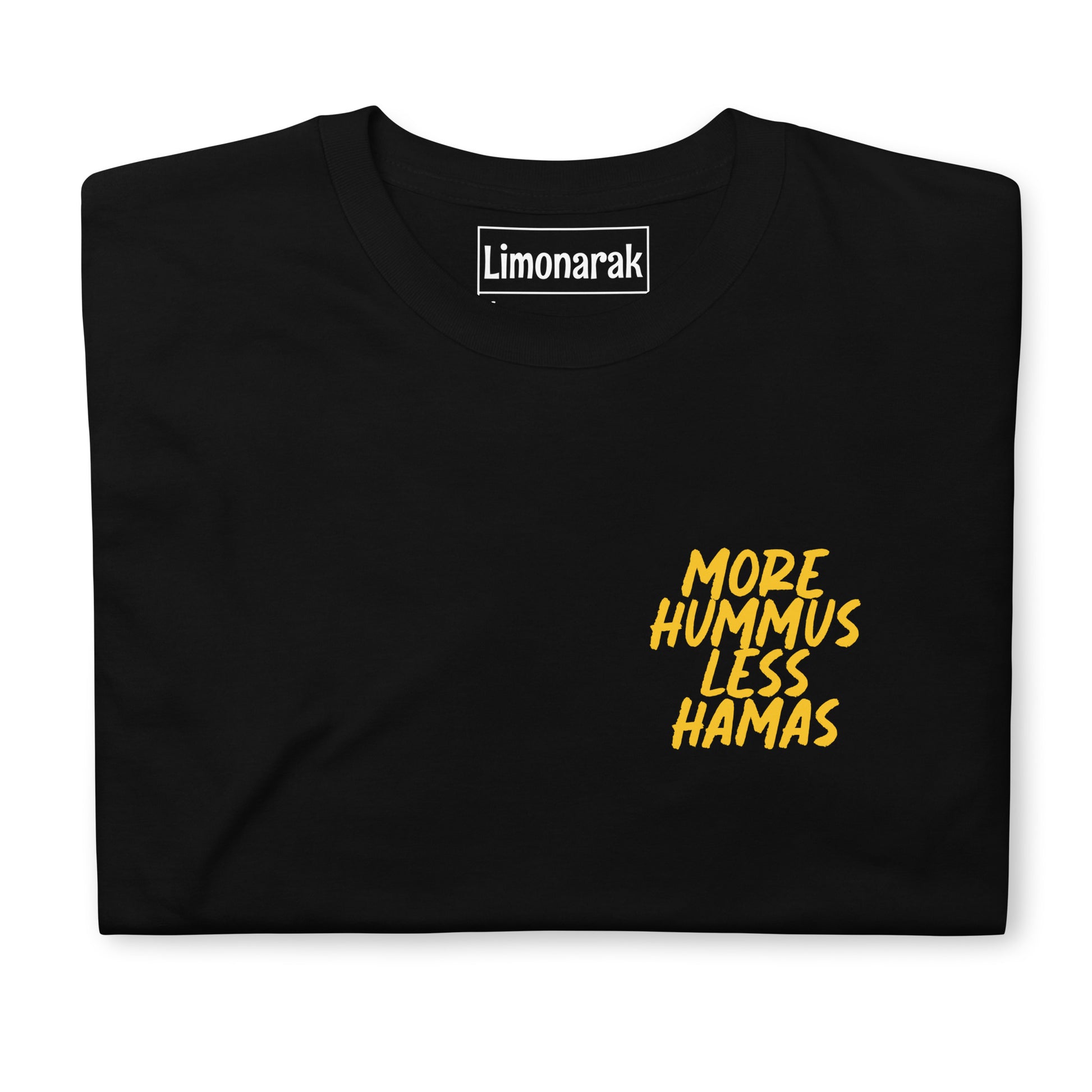 Black More Hummus Less Hamas T-Shirt - What makes the world a better place? Hummus! What is spreading terror and war in the Middle East? Hamas! Give the people want they want! More hummus and less Hamas! Stand out in this soft and comfortable t-shirt with an anti-Hamas message. It has a small design that is sure to make a statement.