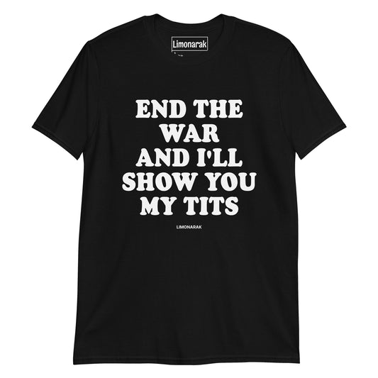 End The War And I'll Show You My Tits T-Shirt