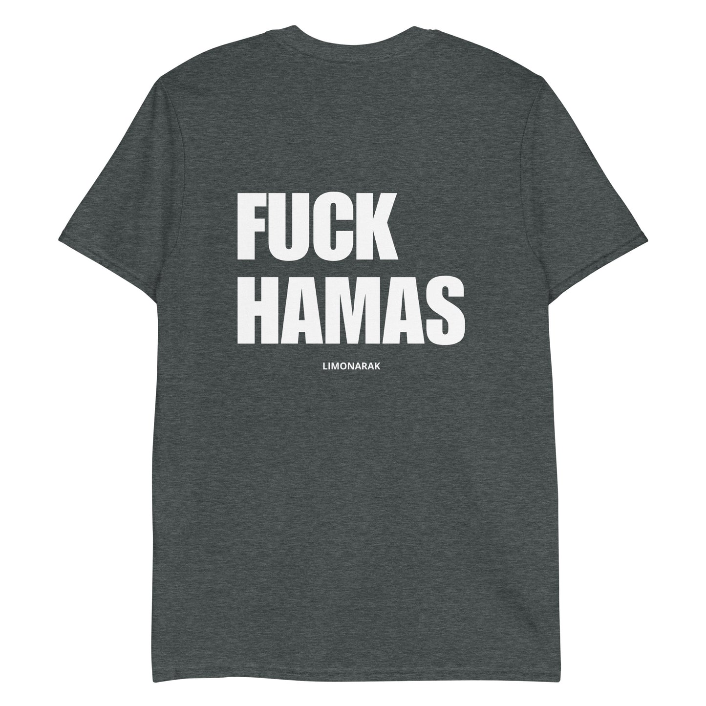 Dark Gray Fuck Hamas Shirt - Our Fuck Hamas Shirt is soft, comfortable and sure to turn heads. It's a classic cotton shirt with an "fuck Hamas", expertly printed on the front and back. Let your shirt do the talking, start conversations and make a statement.