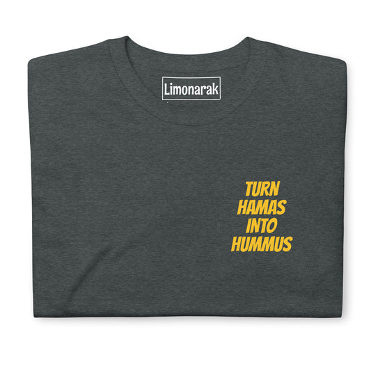 Dark Gray Turn Hamas Into Hummus T-Shirt - We love hummus! We hate Hamas! Make a statement in this sarcastic anti-Hamas t-shirt. It's soft, comfortable and expertly printed, just for you.  Looking for something personalized? Shoot us a message!