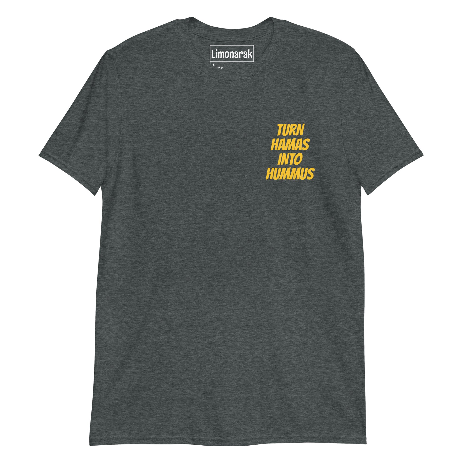 Dark Gray Turn Hamas Into Hummus T-Shirt - We love hummus! We hate Hamas! Make a statement in this sarcastic anti-Hamas t-shirt. It's soft, comfortable and expertly printed, just for you. Looking for something personalized? Shoot us a message!