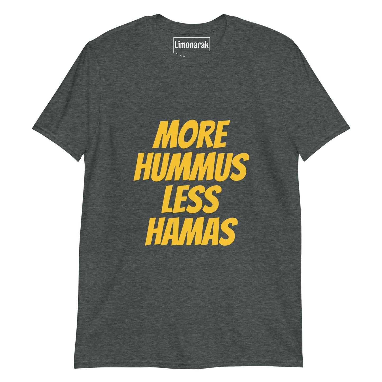 Dark Gray More Hummus Less Hamas T-Shirt - Love hummus? Hate Hamas? Make a statement in this anti-Hamas t-shirt. It's soft, comfortable and sure to turn heads. Looking for something personalized? Shoot us a message!